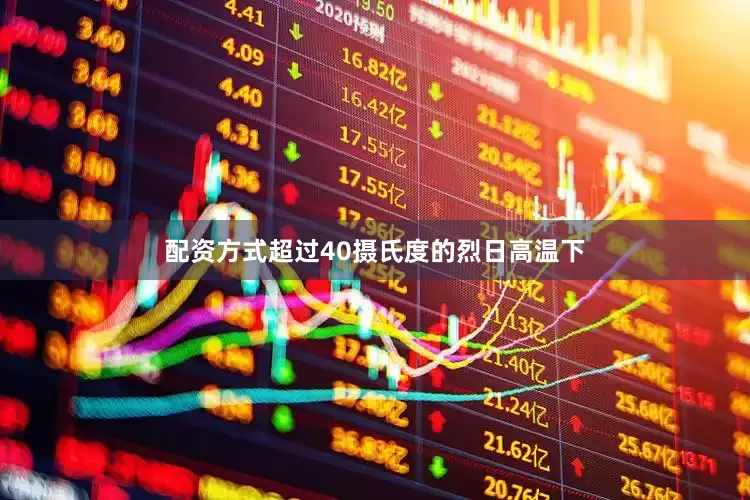 配资方式超过40摄氏度的烈日高温下