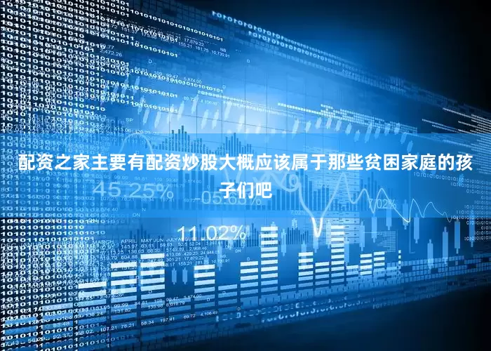 配资之家主要有配资炒股大概应该属于那些贫困家庭的孩子们吧