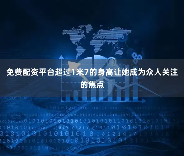 免费配资平台超过1米7的身高让她成为众人关注的焦点