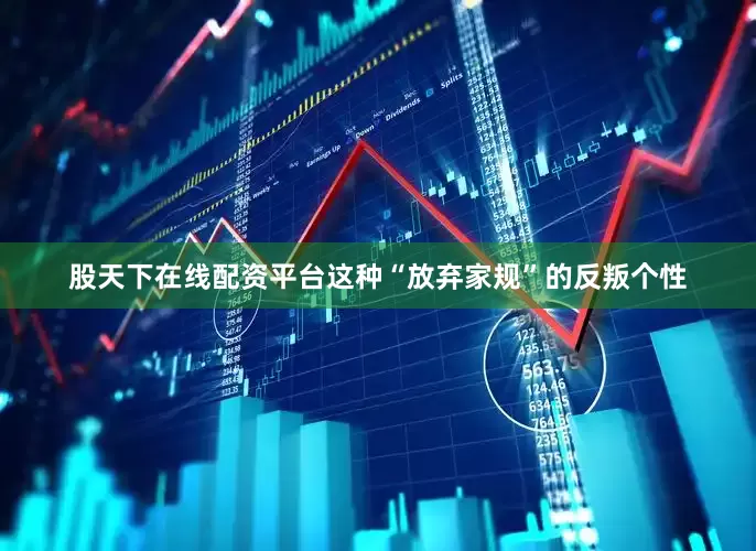 股天下在线配资平台这种“放弃家规”的反叛个性