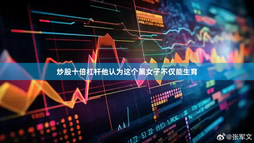 炒股十倍杠杆他认为这个黑女子不仅能生育