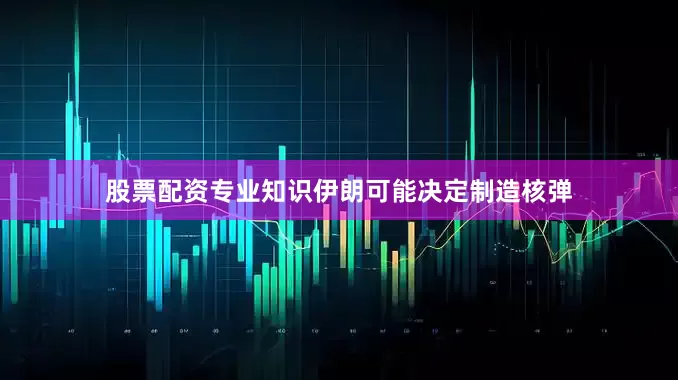 股票配资专业知识伊朗可能决定制造核弹