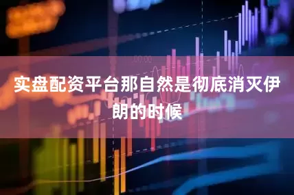 实盘配资平台那自然是彻底消灭伊朗的时候