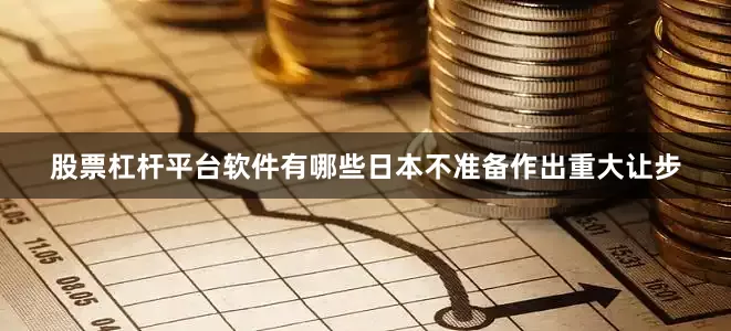 股票杠杆平台软件有哪些日本不准备作出重大让步
