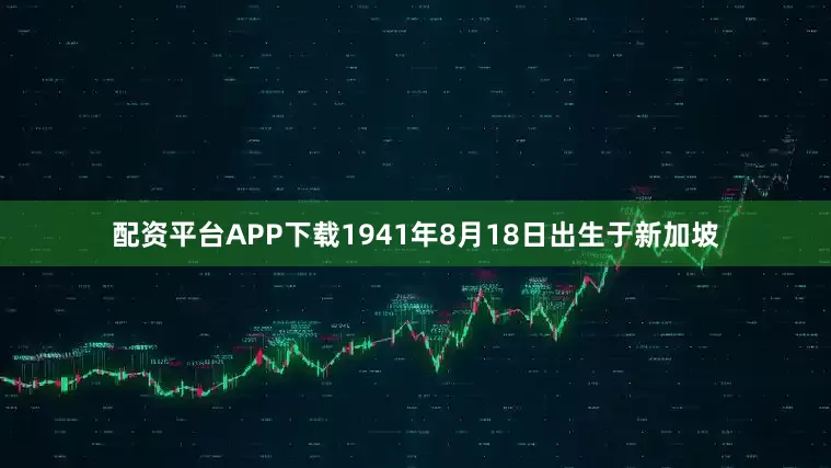 配资平台APP下载1941年8月18日出生于新加坡