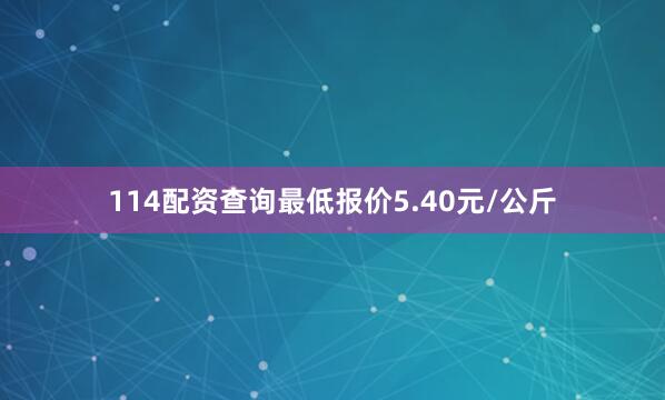 114配资查询最低报价5.40元/公斤