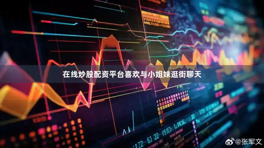 在线炒股配资平台喜欢与小姐妹逛街聊天