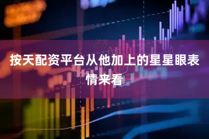 按天配资平台从他加上的星星眼表情来看