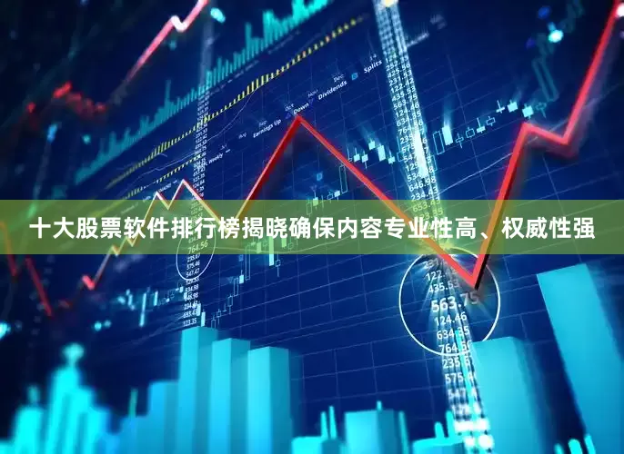 十大股票软件排行榜揭晓确保内容专业性高、权威性强