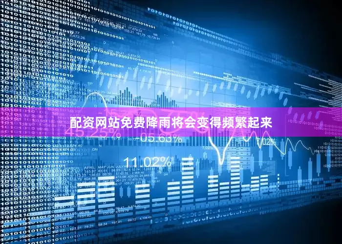 配资网站免费降雨将会变得频繁起来