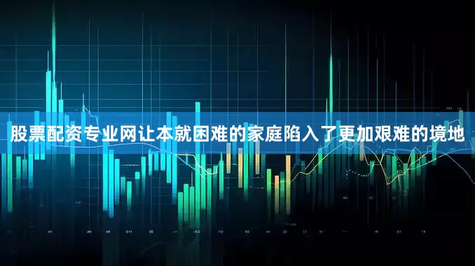 股票配资专业网让本就困难的家庭陷入了更加艰难的境地