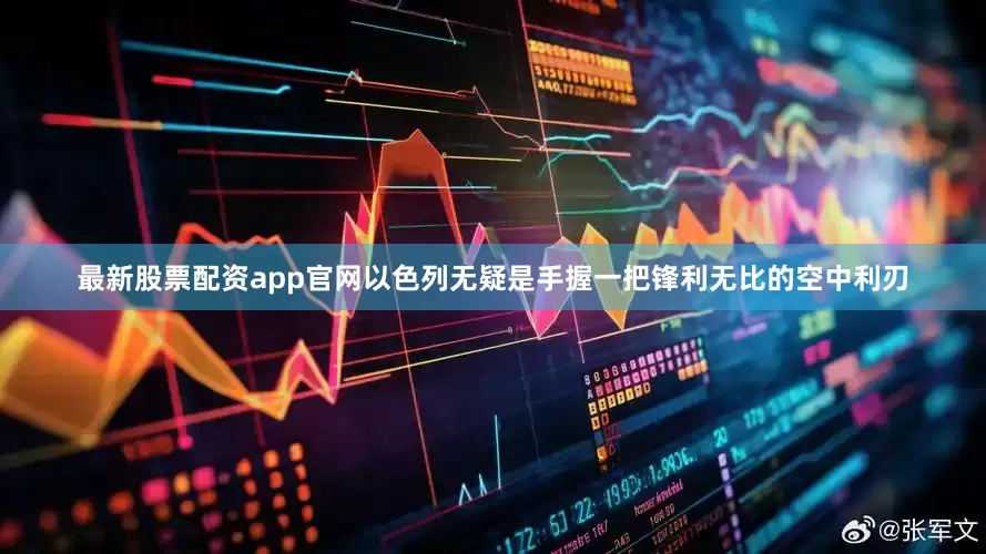 最新股票配资app官网以色列无疑是手握一把锋利无比的空中利刃