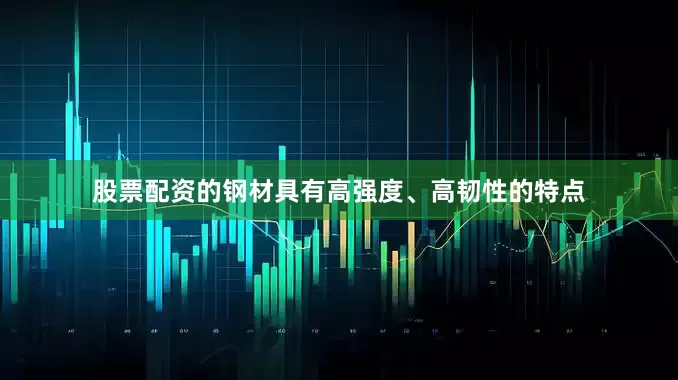 股票配资的钢材具有高强度、高韧性的特点