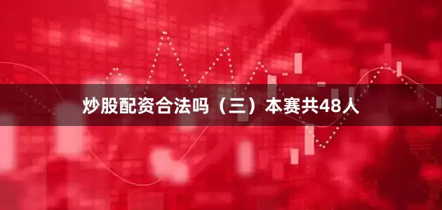 炒股配资合法吗　　（三）本赛共48人
