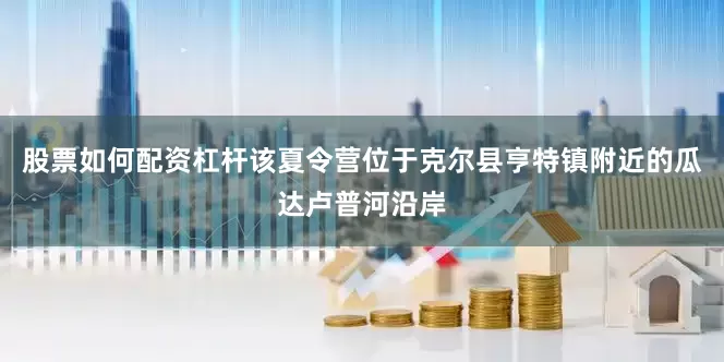 股票如何配资杠杆该夏令营位于克尔县亨特镇附近的瓜达卢普河沿岸