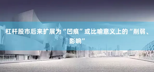 杠杆股市后来扩展为“凹痕”或比喻意义上的“削弱、影响”