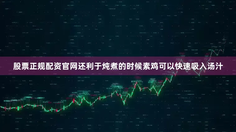 股票正规配资官网还利于炖煮的时候素鸡可以快速吸入汤汁