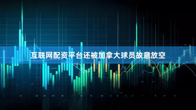 互联网配资平台还被加拿大球员故意放空
