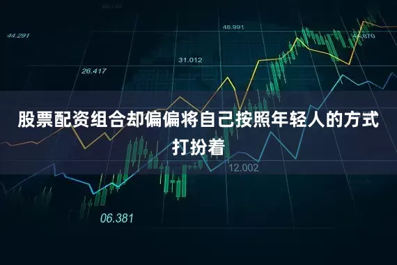 股票配资组合却偏偏将自己按照年轻人的方式打扮着