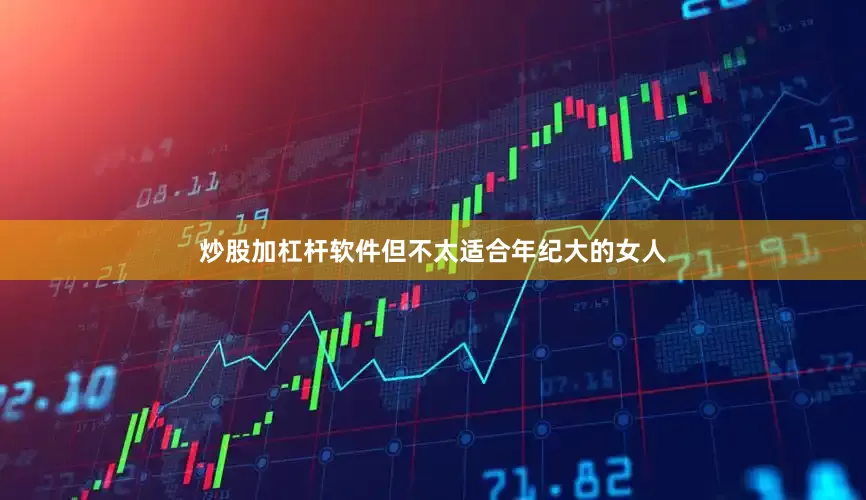炒股加杠杆软件但不太适合年纪大的女人