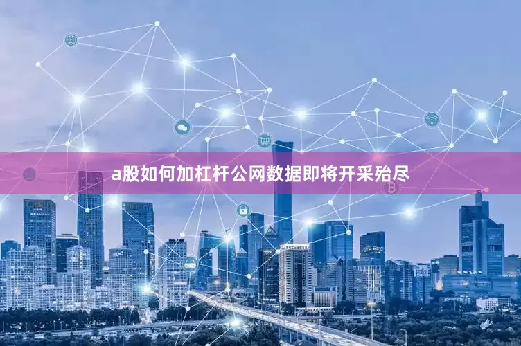 a股如何加杠杆公网数据即将开采殆尽