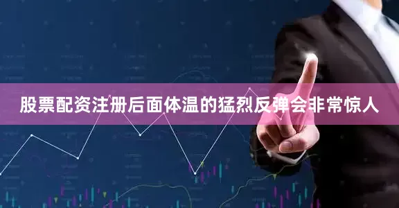 股票配资注册后面体温的猛烈反弹会非常惊人