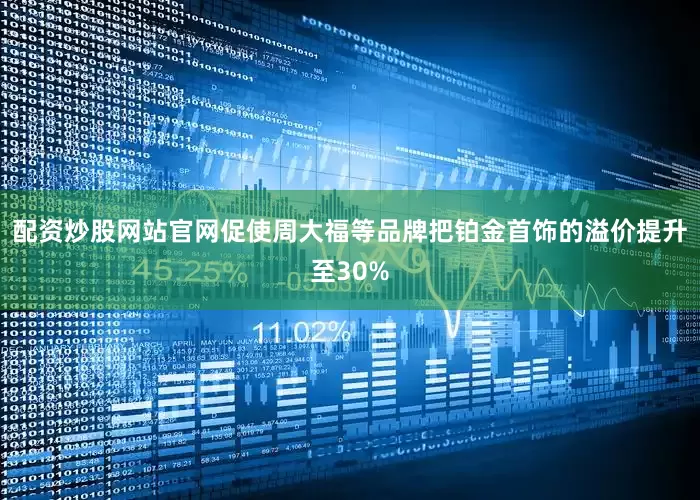 配资炒股网站官网促使周大福等品牌把铂金首饰的溢价提升至30%
