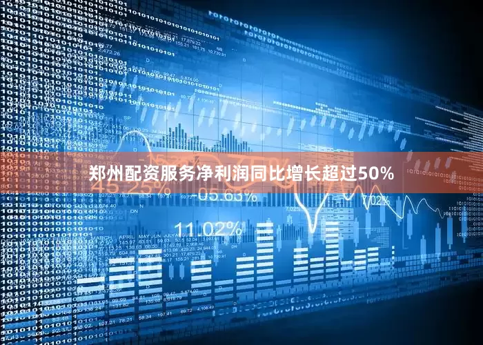 郑州配资服务净利润同比增长超过50%