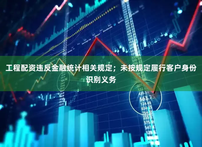 工程配资违反金融统计相关规定；未按规定履行客户身份识别义务