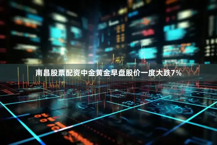 南昌股票配资中金黄金早盘股价一度大跌7%