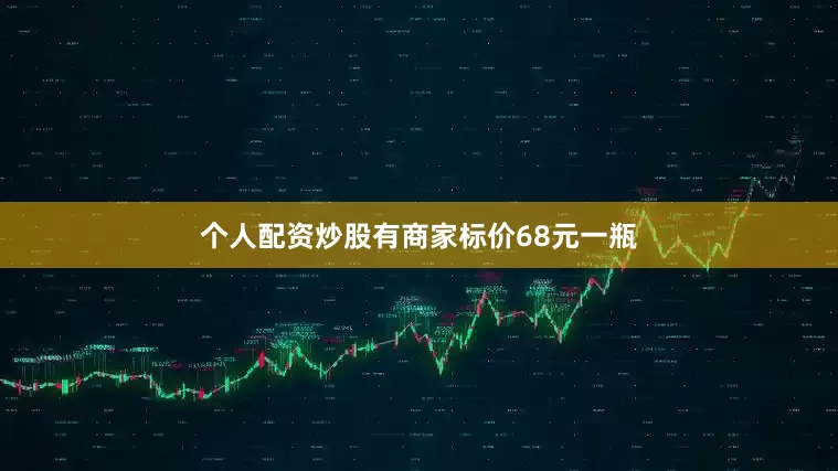 个人配资炒股有商家标价68元一瓶