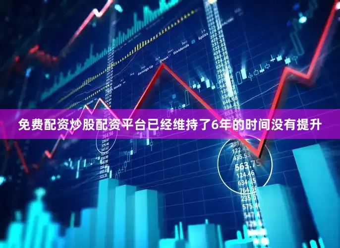 免费配资炒股配资平台已经维持了6年的时间没有提升