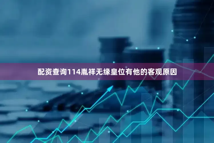配资查询114胤祥无缘皇位有他的客观原因