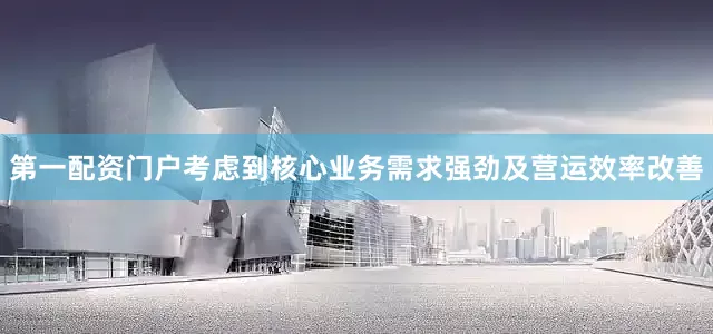 第一配资门户考虑到核心业务需求强劲及营运效率改善