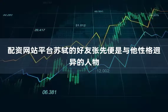 配资网站平台苏轼的好友张先便是与他性格迥异的人物