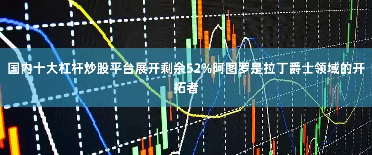 国内十大杠杆炒股平台展开剩余52%阿图罗是拉丁爵士领域的开拓者