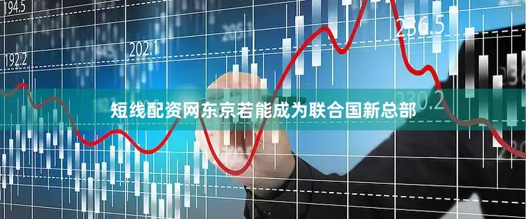 短线配资网东京若能成为联合国新总部