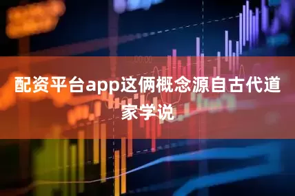 配资平台app这俩概念源自古代道家学说