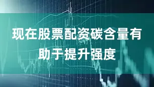 现在股票配资碳含量有助于提升强度