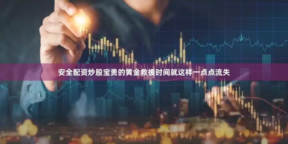 安全配资炒股宝贵的黄金救援时间就这样一点点流失