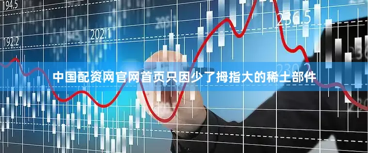 中国配资网官网首页只因少了拇指大的稀土部件
