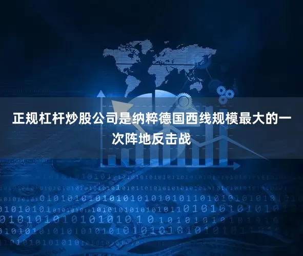 正规杠杆炒股公司是纳粹德国西线规模最大的一次阵地反击战