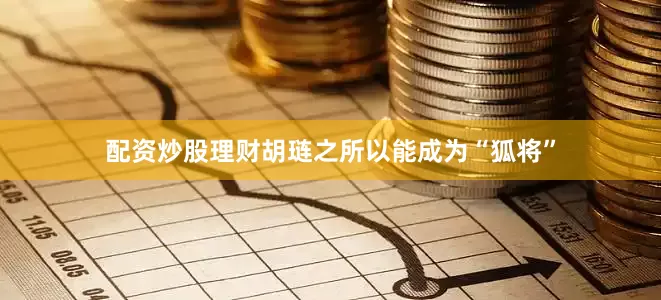 配资炒股理财胡琏之所以能成为“狐将”