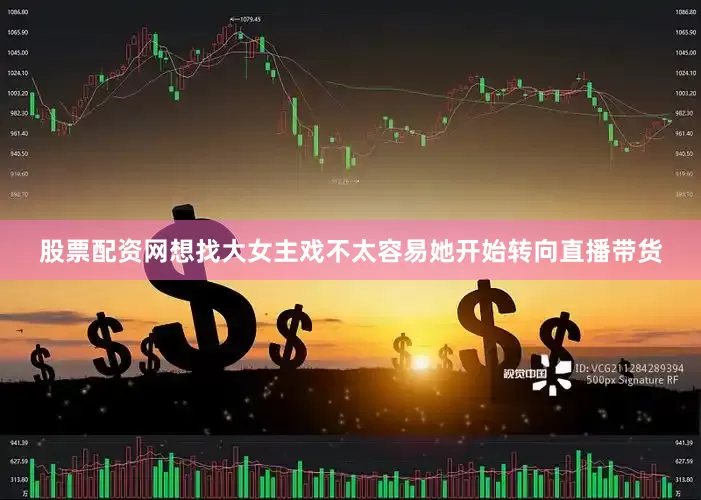 股票配资网想找大女主戏不太容易她开始转向直播带货