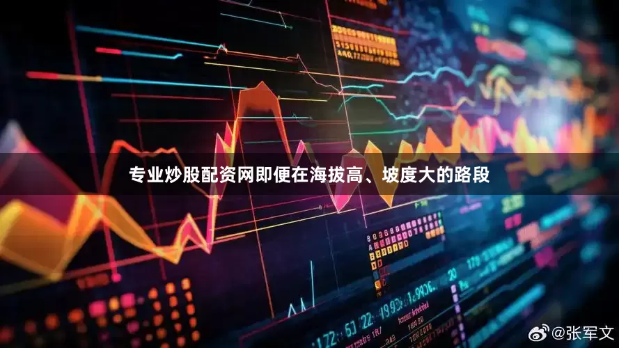 专业炒股配资网即便在海拔高、坡度大的路段
