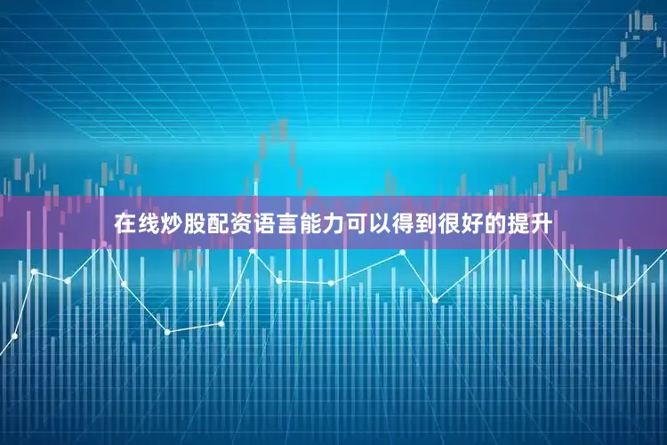 在线炒股配资语言能力可以得到很好的提升