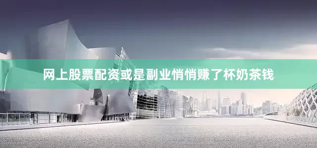 网上股票配资或是副业悄悄赚了杯奶茶钱