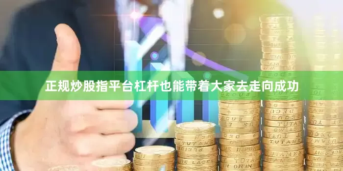 正规炒股指平台杠杆也能带着大家去走向成功