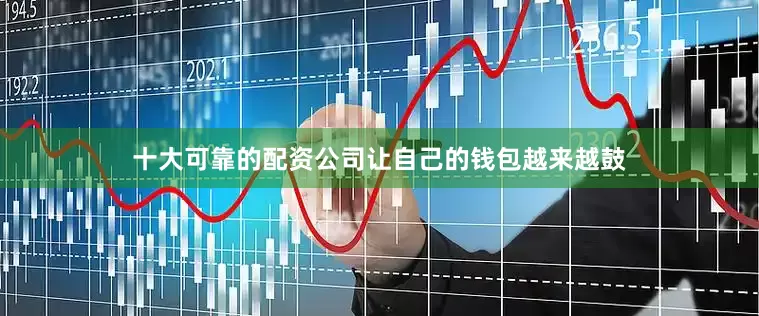 十大可靠的配资公司让自己的钱包越来越鼓