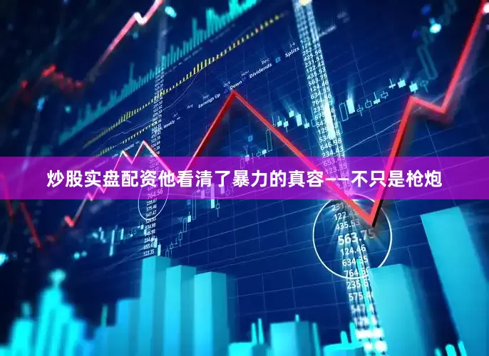 炒股实盘配资他看清了暴力的真容——不只是枪炮